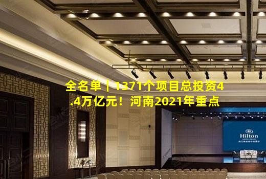 kaiyun官方网站-全名单｜1371个项目总投资4.4万亿元！河南2021年重点项目名单